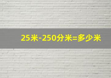 25米-250分米=多少米