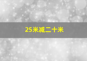 25米减二十米