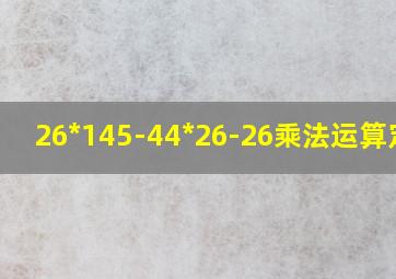 26*145-44*26-26乘法运算定律