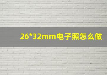 26*32mm电子照怎么做