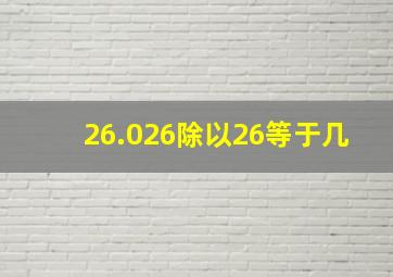 26.026除以26等于几