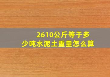 2610公斤等于多少吨水泥土重量怎么算