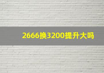 2666换3200提升大吗