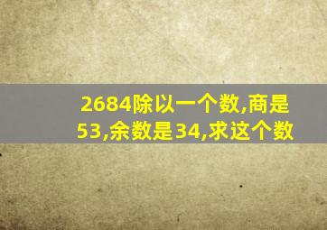 2684除以一个数,商是53,余数是34,求这个数