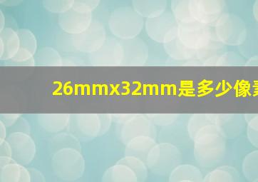 26mmx32mm是多少像素