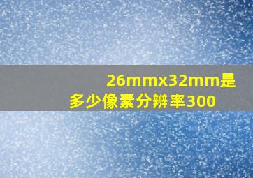 26mmx32mm是多少像素分辨率300