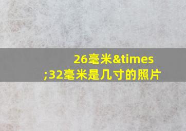 26毫米×32毫米是几寸的照片