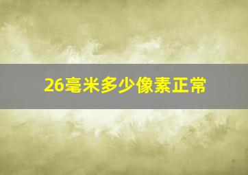 26毫米多少像素正常