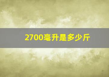 2700毫升是多少斤