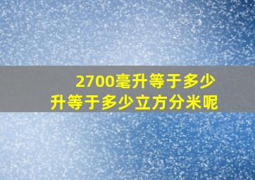 2700毫升等于多少升等于多少立方分米呢