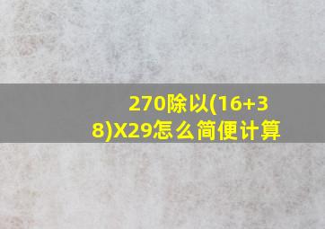 270除以(16+38)X29怎么简便计算