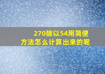 270除以54用简便方法怎么计算出来的呢