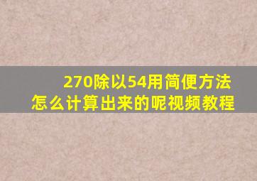 270除以54用简便方法怎么计算出来的呢视频教程