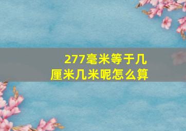 277毫米等于几厘米几米呢怎么算