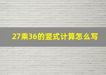 27乘36的竖式计算怎么写