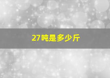 27吨是多少斤