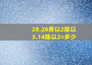 28.26乘以2除以3.14除以2=多少