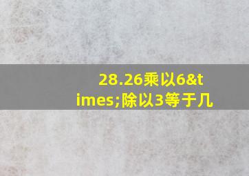 28.26乘以6×除以3等于几