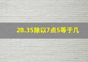 28.35除以7点5等于几