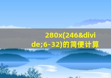 280x(246÷6-32)的简便计算