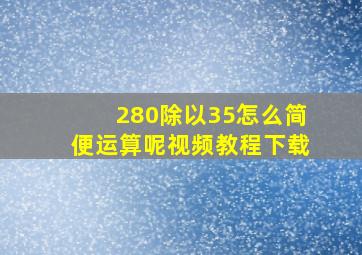 280除以35怎么简便运算呢视频教程下载