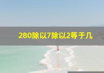 280除以7除以2等于几