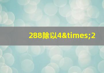 288除以4×2