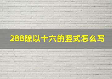 288除以十六的竖式怎么写