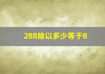 288除以多少等于8