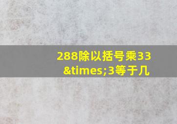 288除以括号乘33×3等于几