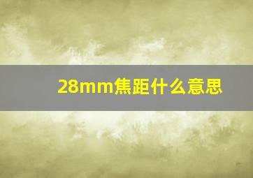 28mm焦距什么意思