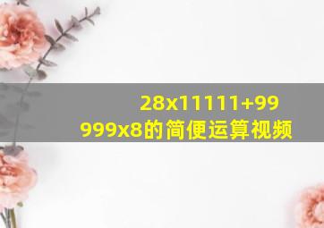 28x11111+99999x8的简便运算视频