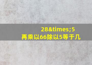 28×5再乘以66除以5等于几