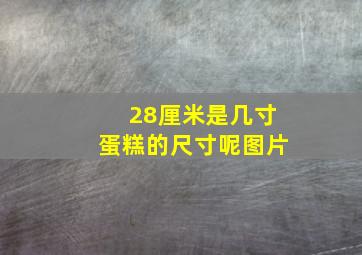 28厘米是几寸蛋糕的尺寸呢图片