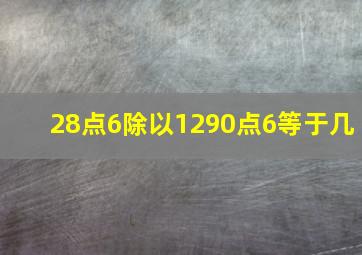 28点6除以1290点6等于几