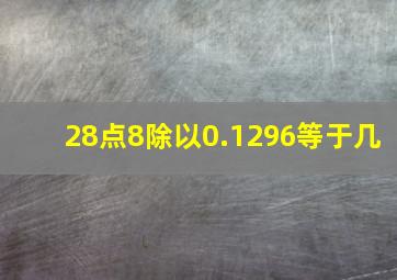 28点8除以0.1296等于几