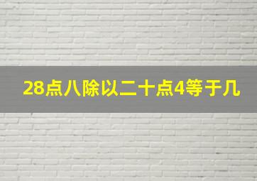 28点八除以二十点4等于几