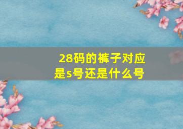 28码的裤子对应是s号还是什么号