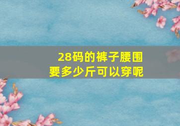 28码的裤子腰围要多少斤可以穿呢