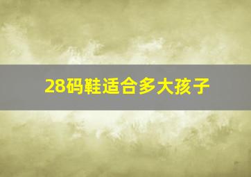 28码鞋适合多大孩子