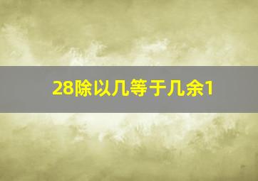 28除以几等于几余1