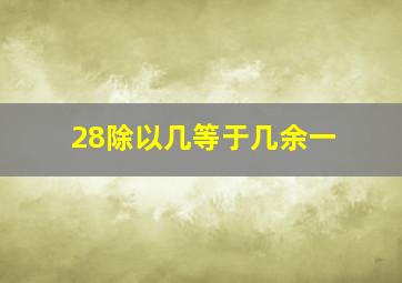 28除以几等于几余一