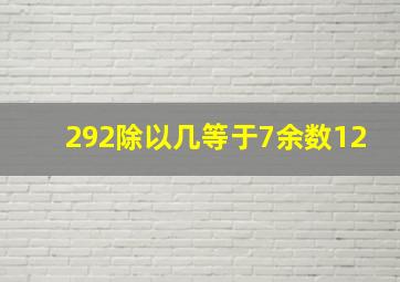 292除以几等于7余数12