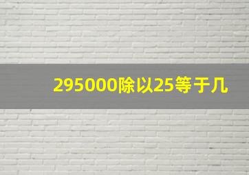 295000除以25等于几