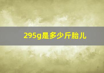 295g是多少斤胎儿