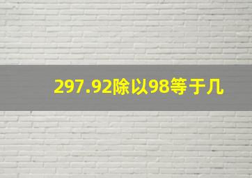 297.92除以98等于几