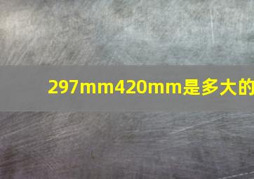 297mm420mm是多大的纸