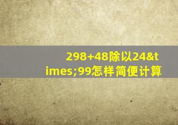 298+48除以24×99怎样简便计算