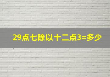 29点七除以十二点3=多少