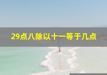 29点八除以十一等于几点